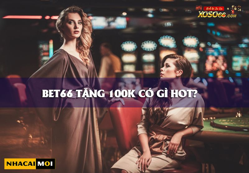 Bet66 Tặng 100K ✔️ Nhà Cái Tặng Thưởng Tân Thủ Trải Nghiệm